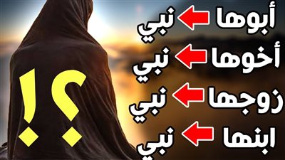 من المرأة التى ابوها نبى وزوجها نبى وأخوها نبى وابنها نبى؟